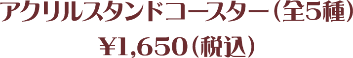 アクリルスタンドコースター(全5種)¥1,650(税込)