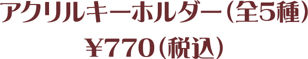 アクリルキーホルダー(全5種)¥770(税込)