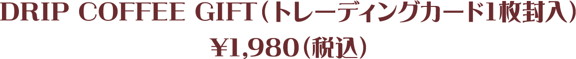 DRIP COFFEE GIFT(トレーディングカード1枚封入)¥1,980(税込)